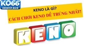 Cách Chơi Xổ Số Keno Dễ Trúng – Hướng Dẫn Chi Tiết Tại KO66